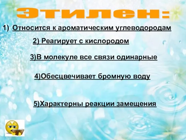 Этилен: Относится к ароматическим углеводородам 2) Реагирует с кислородом 3)В молекуле все