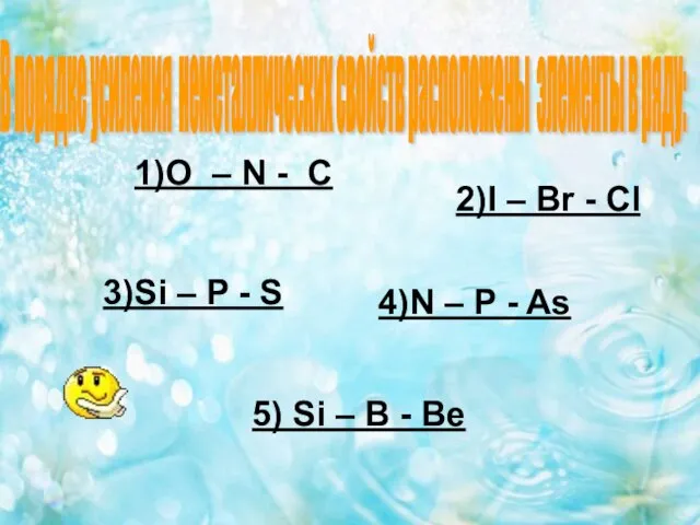 1)O – N - C 2)I – Br - Cl 3)Si –