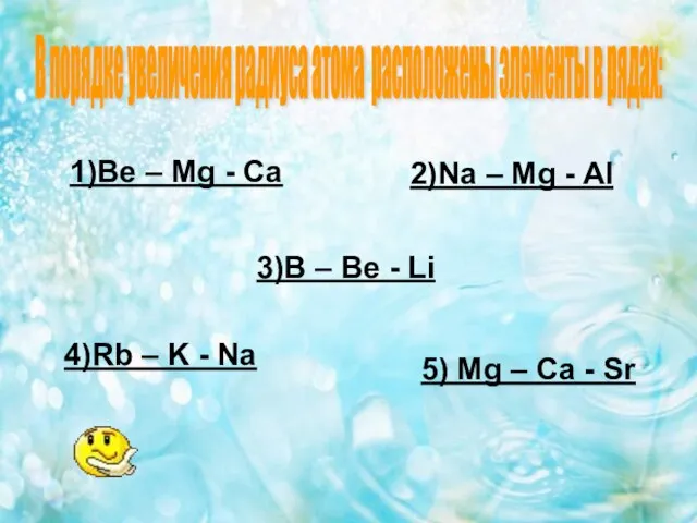 1)Be – Mg - Ca 2)Na – Mg - Al 3)B –