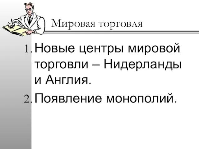 Мировая торговля Новые центры мировой торговли – Нидерланды и Англия. Появление монополий.