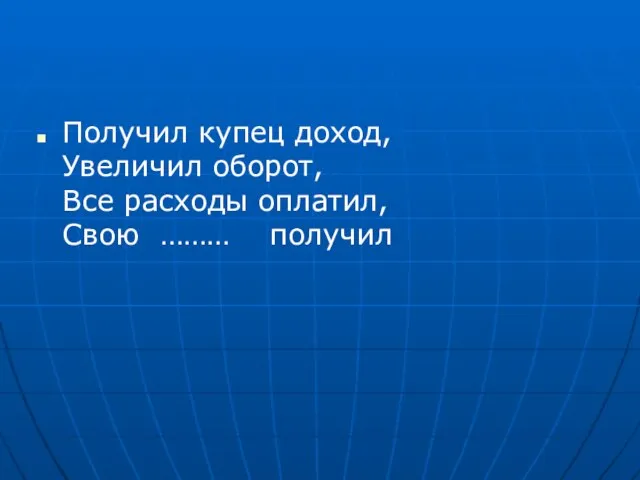 Получил купец доход, Увеличил оборот, Все расходы оплатил, Свою ……… получил