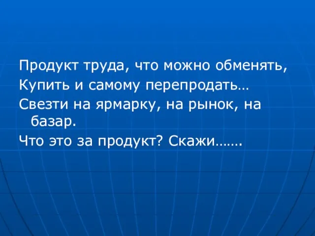 Продукт труда, что можно обменять, Купить и самому перепродать… Свезти на ярмарку,