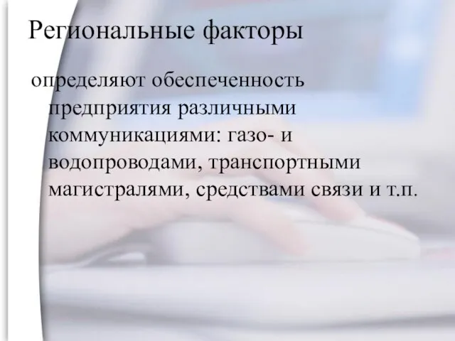 Региональные факторы определяют обеспеченность предприятия различными коммуникациями: газо- и водопроводами, транспортными магистралями, средствами связи и т.п.