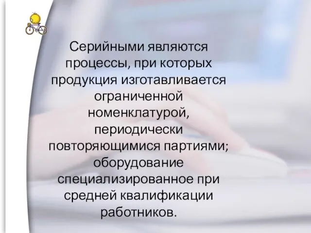 Серийными являются процессы, при которых продукция изготавливается ограниченной номенклатурой, периодически повторяющимися партиями;