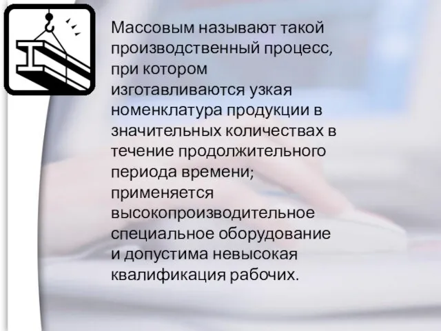 Массовым называют такой производственный процесс, при котором изготавливаются узкая номенклатура продукции в