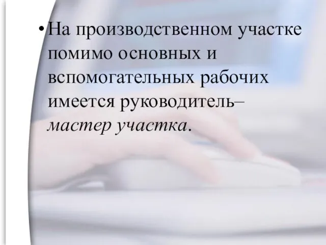 На производственном участке помимо основных и вспомогательных рабочих имеется руководитель– мастер участка.