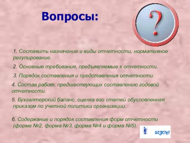 Вопросы: 1. Составить назначение и виды отчетности, нормативное регулирование. 2. Основные требования,