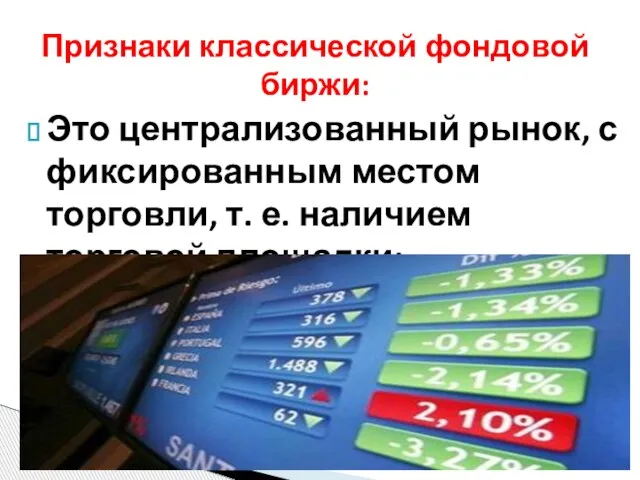 Это централизованный рынок, с фиксированным местом торговли, т. е. наличием торговой площадки; Признаки классической фондовой биржи: