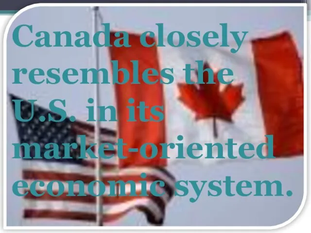 Canada closely resembles the U.S. in its market-oriented economic system.