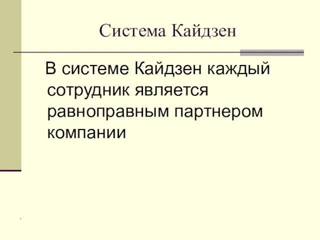 Система Кайдзен В системе Кайдзен каждый сотрудник является равноправным партнером компании .