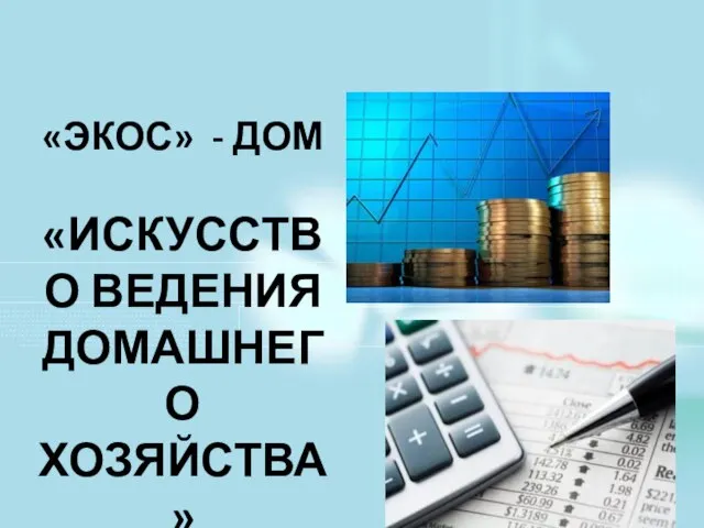 «ЭКОС» - ДОМ «ИСКУССТВО ВЕДЕНИЯ ДОМАШНЕГО ХОЗЯЙСТВА» Что такое экономика?