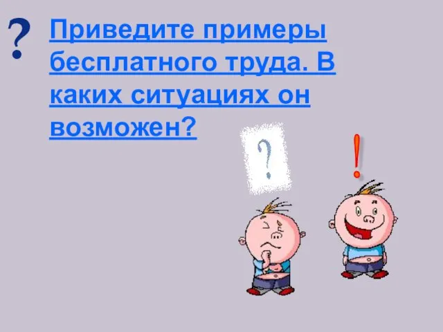 ? Приведите примеры бесплатного труда. В каких ситуациях он возможен? !