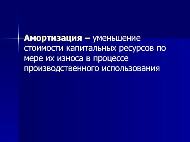 Амортизация – уменьшение стоимости капитальных ресурсов по мере их износа в процессе производственного использования