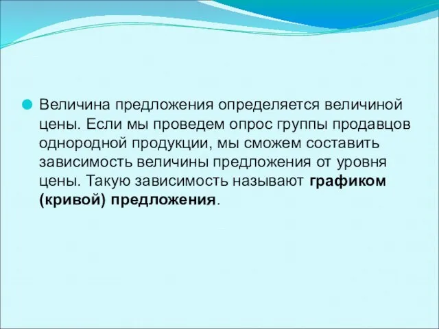 Величина предложения определяется величиной цены. Если мы проведем опрос группы продавцов однородной