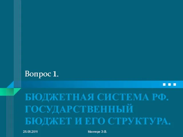 Вопрос 1. БЮДЖЕТНАЯ СИСТЕМА РФ. ГОСУДАРСТВЕННЫЙ БЮДЖЕТ И ЕГО СТРУКТУРА. 25.05.2011 Мантере Э.В.