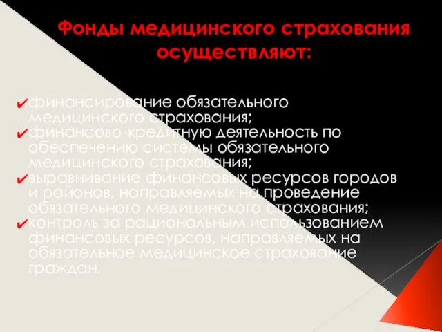 Фонды медицинского страхования осуществляют: финансирование обязательного медицинского страхования; финансово-кредитную деятельность по обеспечению