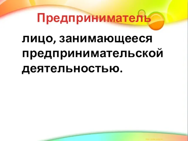 Предприниматель лицо, занимающееся предпринимательской деятельностью.