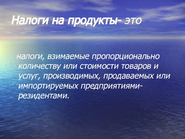 Налоги на продукты- это налоги, взимаемые пропорционально количеству или стоимости товаров и