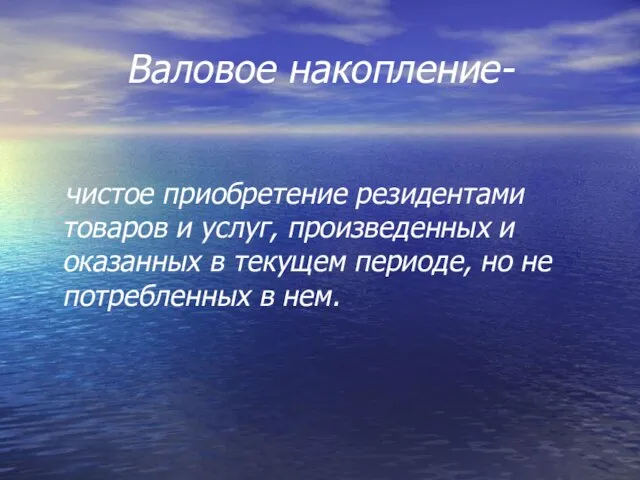 Валовое накопление- чистое приобретение резидентами товаров и услуг, произведенных и оказанных в