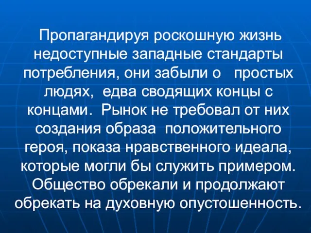 Пропагандируя роскошную жизнь недоступные западные стандарты потребления, они забыли о простых людях,