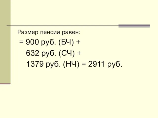 Размер пенсии равен: = 900 руб. (БЧ) + 632 руб. (СЧ) +