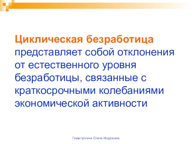 Гиззатуллина Елена Илдусовна Циклическая безработица представляет собой отклонения от естественного уровня безработицы,