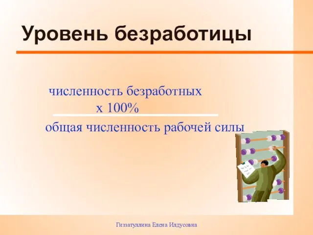 Гиззатуллина Елена Илдусовна Уровень безработицы численность безработных х 100% общая численность рабочей силы