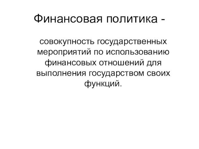 Финансовая политика - совокупность государственных мероприятий по использованию финансовых отношений для выполнения государством своих функций.