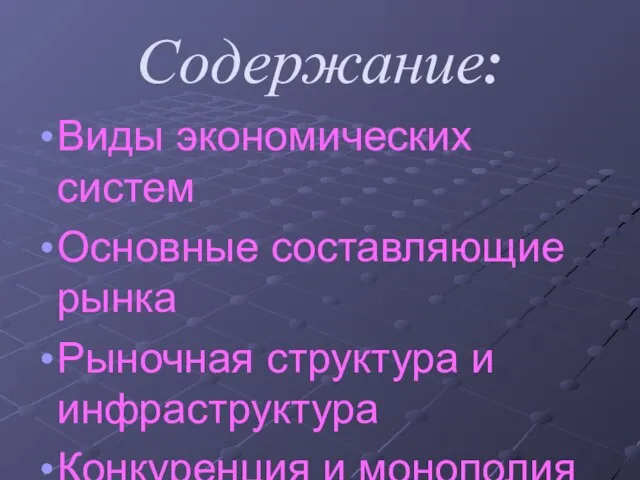 Содержание: Виды экономических систем Основные составляющие рынка Рыночная структура и инфраструктура Конкуренция и монополия