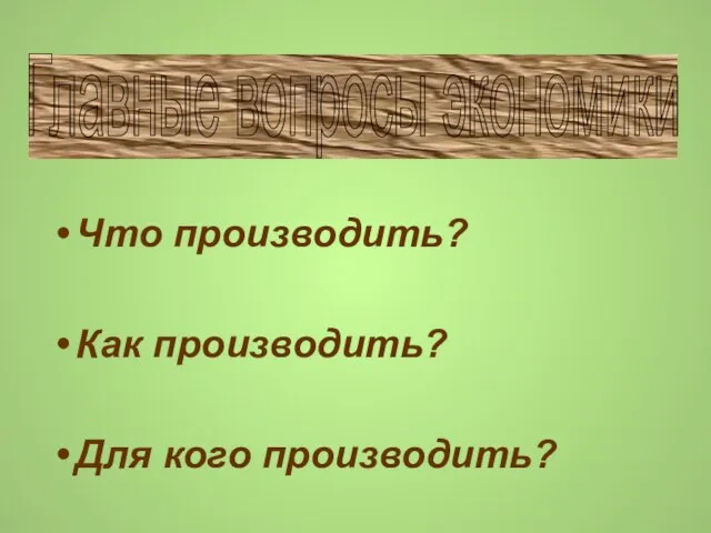 Что производить? Как производить? Для кого производить? Главные вопросы экономики