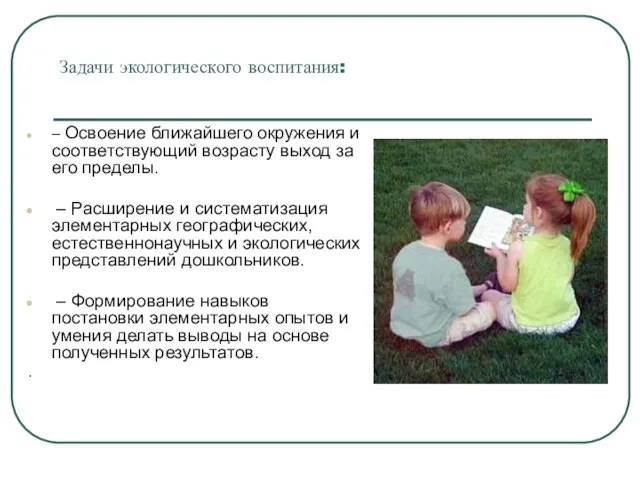 Задачи экологического воспитания: – Освоение ближайшего окружения и соответствующий возрасту выход за