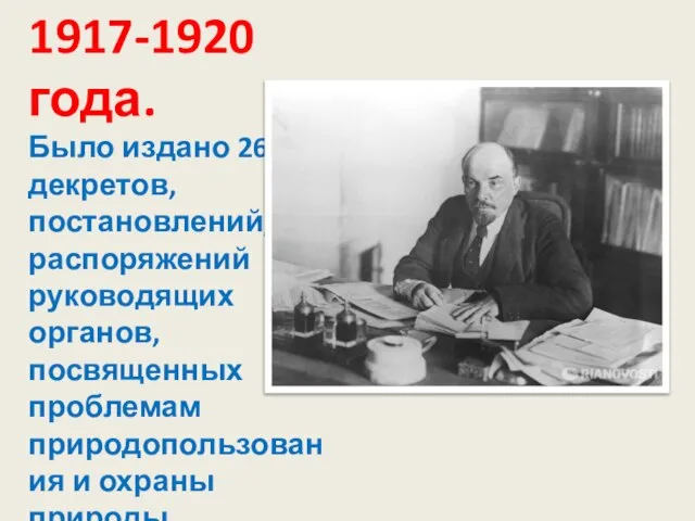 1917-1920 года. Было издано 268 декретов, постановлений, распоряжений руководящих органов, посвященных проблемам природопользования и охраны природы.