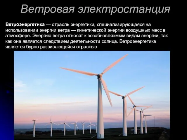 Ветровая электростанция Ветроэнергетика — отрасль энергетики, специализирующаяся на использовании энергии ветра —