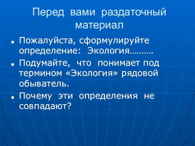 Перед вами раздаточный материал Пожалуйста, сформулируйте определение: Экология………. Подумайте, что понимает под