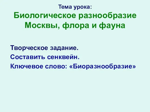 Тема урока: Биологическое разнообразие Москвы, флора и фауна Творческое задание. Составить сенквейн. Ключевое слово: «Биоразнообразие»