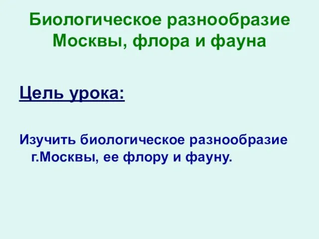 Биологическое разнообразие Москвы, флора и фауна Цель урока: Изучить биологическое разнообразие г.Москвы, ее флору и фауну.