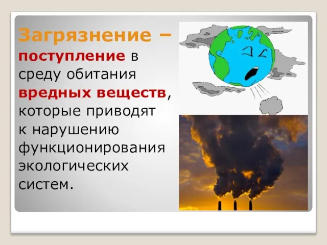 Загрязнение – поступление в среду обитания вредных веществ, которые приводят к нарушению функционирования экологических систем.