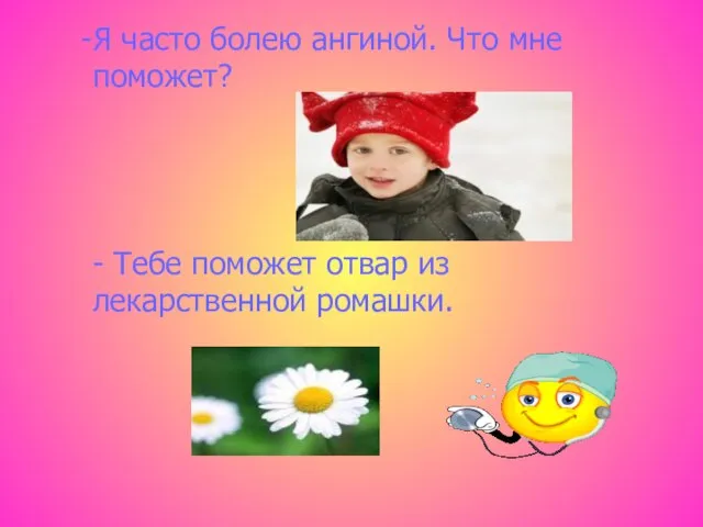 Я часто болею ангиной. Что мне поможет? - Тебе поможет отвар из лекарственной ромашки.