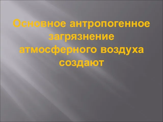 Основное антропогенное загрязнение атмосферного воздуха создают