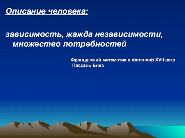 Описание человека: зависимость, жажда независимости, множество потребностей Французский математик и философ XVII века Паскаль Блез