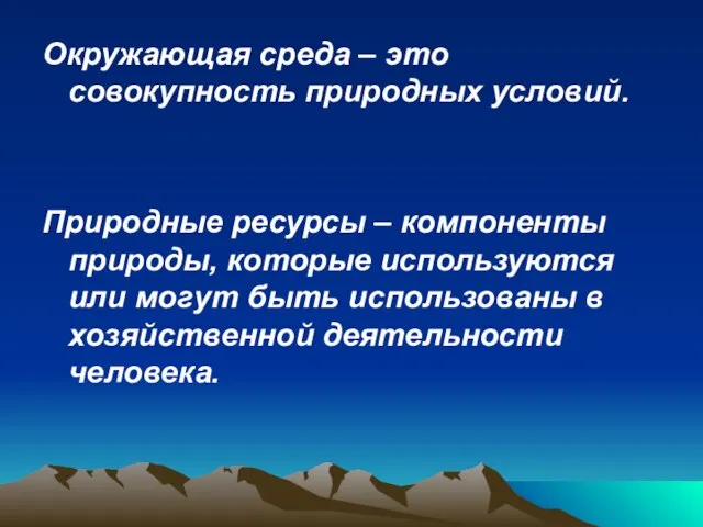 Окружающая среда – это совокупность природных условий. Природные ресурсы – компоненты природы,