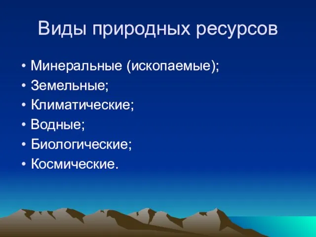 Виды природных ресурсов Минеральные (ископаемые); Земельные; Климатические; Водные; Биологические; Космические.