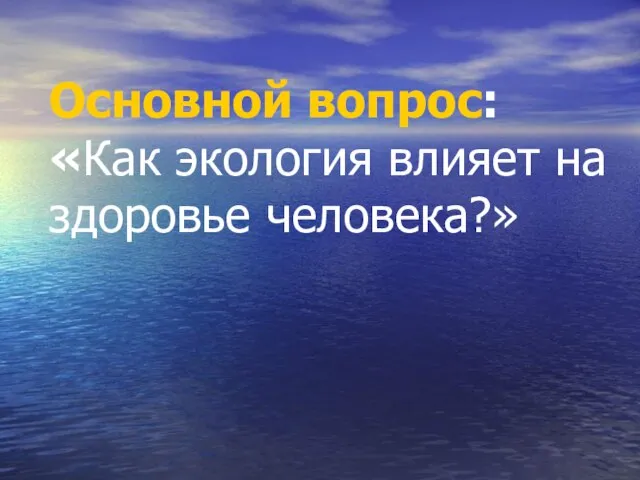 Основной вопрос: «Как экология влияет на здоровье человека?»