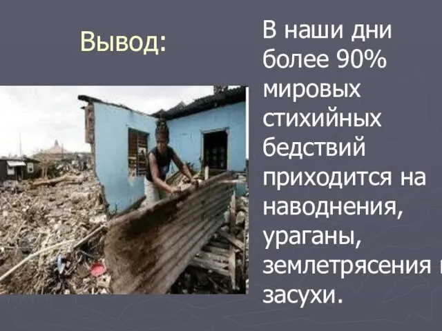 Вывод: В наши дни более 90% мировых стихийных бедствий приходится на наводнения, ураганы, землетрясения и засухи.