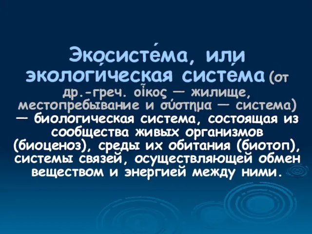 Экосисте́ма, или экологи́ческая систе́ма (от др.-греч. οἶκος — жилище, местопребывание и σύστημα