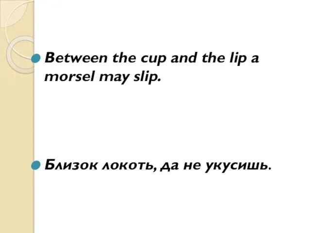 Between the cup and the lip a morsel may slip. Близок локоть, да не укусишь.