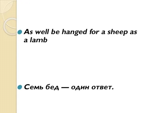 As well be hanged for a sheep as a lamb Семь бед — один ответ.