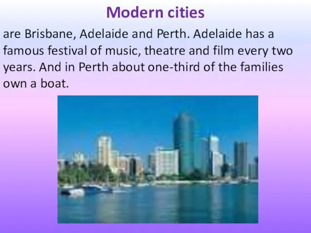 Modern cities are Brisbane, Adelaide and Perth. Adelaide has a famous festival