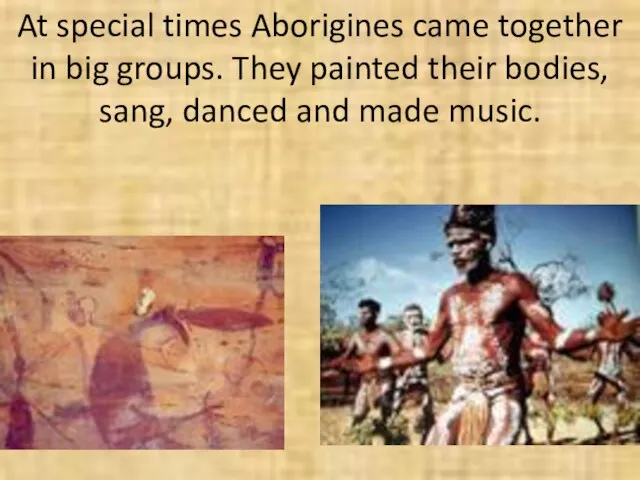 At special times Aborigines came together in big groups. They painted their