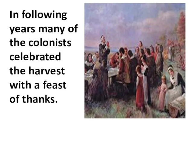 In following years many of the colonists celebrated the harvest with a feast of thanks.